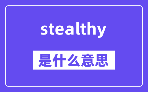 stealthy是什么意思,stealthy怎么读,中文翻译是什么