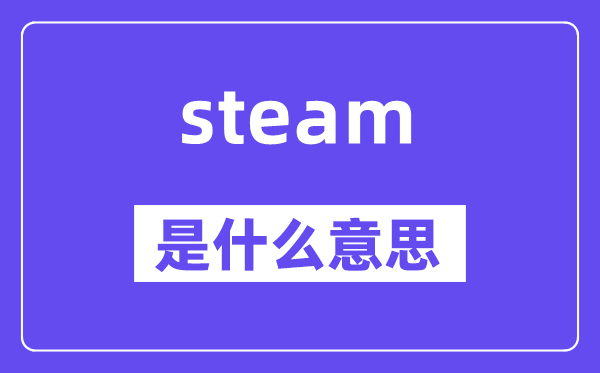 steam是什么意思,steam怎么读,中文翻译是什么
