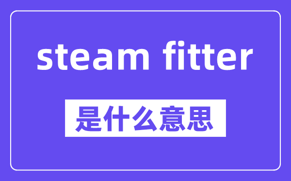 steam fitter是什么意思,中文翻译是什么