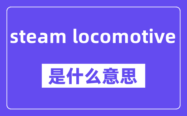 steam locomotive是什么意思,中文翻译是什么