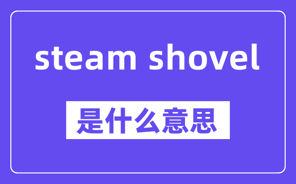 steam shovel是什么意思,中文翻译是什么