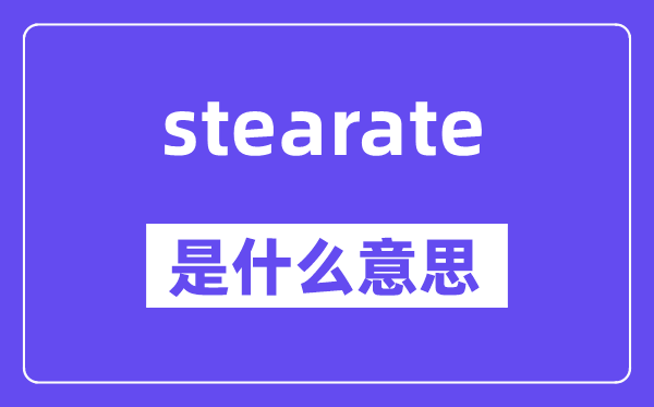 stearate是什么意思,stearate怎么读,中文翻译是什么