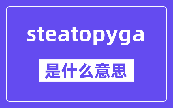 steatopyga是什么意思,中文翻译是什么