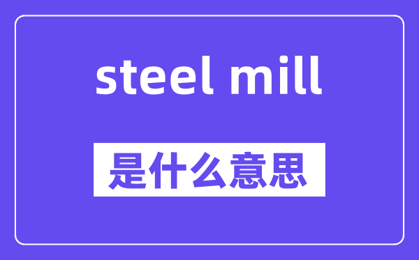 steel mill是什么意思,中文翻译是什么