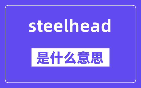 steelhead是什么意思,steelhead怎么读,中文翻译是什么