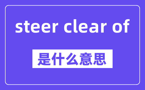 steer clear of是什么意思,中文翻译是什么