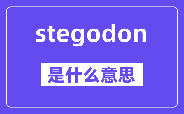stegodon是什么意思,stegodon怎么读,中文翻译是什么