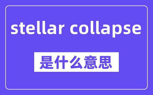 stellar collapse是什么意思,中文翻译是什么