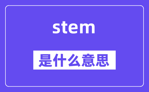 stem是什么意思,stem怎么读,中文翻译是什么