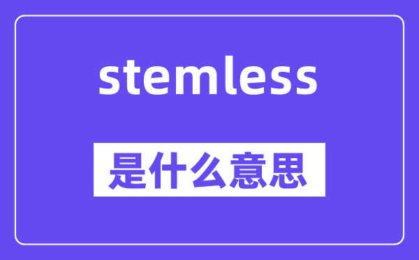 stemless是什么意思,stemless怎么读,中文翻译是什么