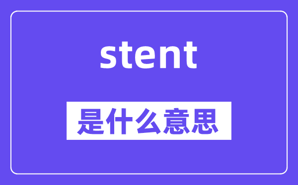 stent是什么意思,stent怎么读,中文翻译是什么