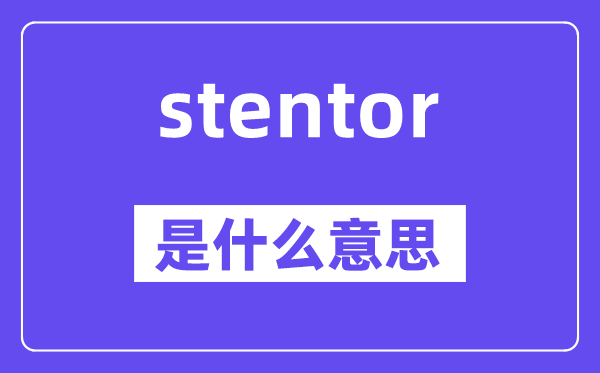 stentor是什么意思,stentor怎么读,中文翻译是什么