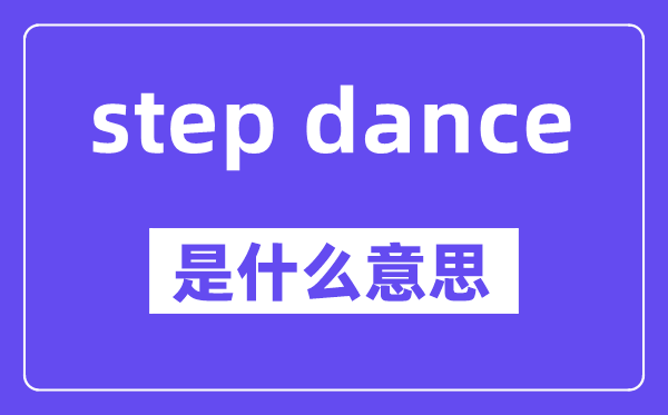 step dance是什么意思,中文翻译是什么