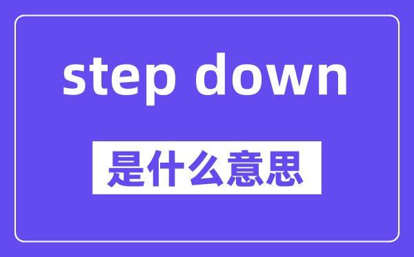 step down是什么意思,中文翻译是什么
