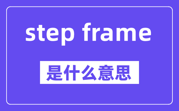 step frame是什么意思,中文翻译是什么