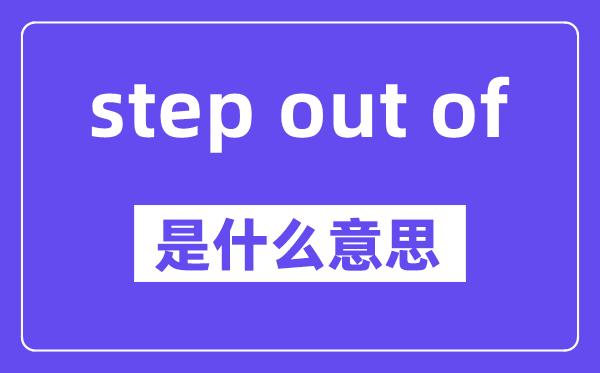 step out of是什么意思,中文翻译是什么
