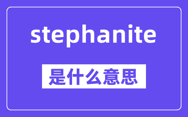stephanite是什么意思,stephanite怎么读,中文翻译是什么