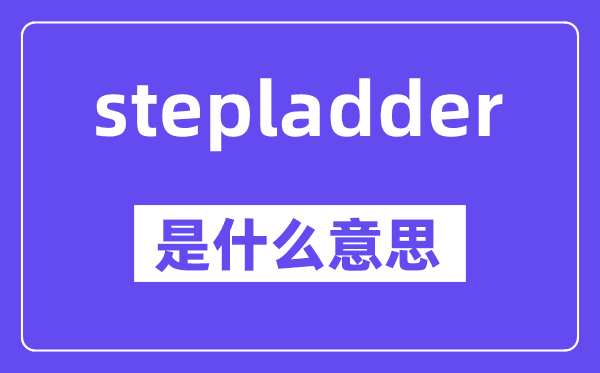 stepladder是什么意思,stepladder怎么读,中文翻译是什么