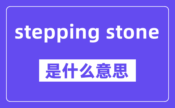 stepping stone是什么意思,中文翻译是什么