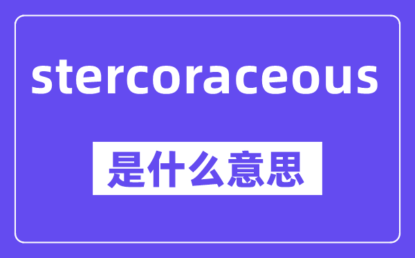 stercoraceous是什么意思,中文翻译是什么