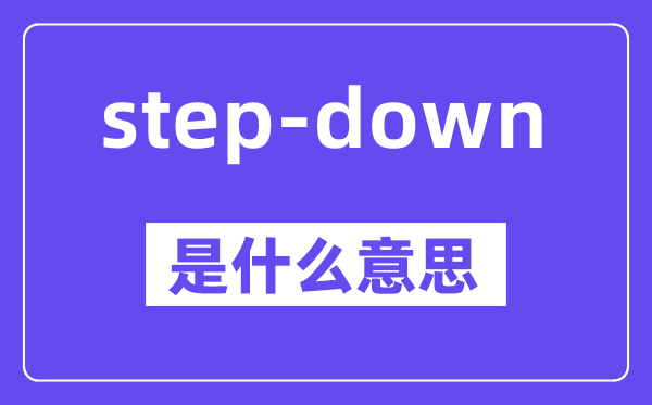 step-down是什么意思,中文翻译是什么