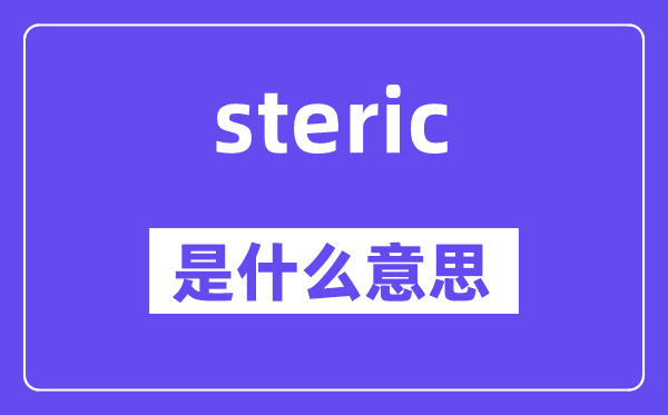 steric是什么意思,steric怎么读,中文翻译是什么