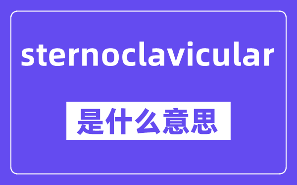 sternoclavicular是什么意思,中文翻译是什么