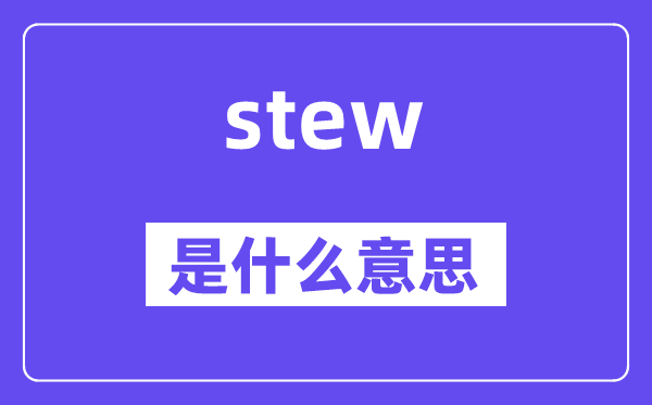 stew是什么意思,stew怎么读,中文翻译是什么