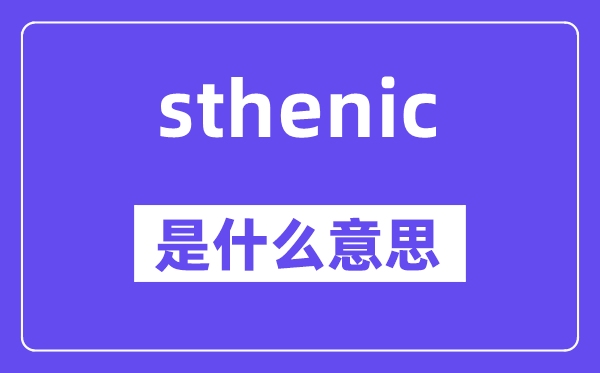 sthenic是什么意思,sthenic怎么读,中文翻译是什么