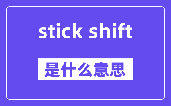 stick shift是什么意思,中文翻译是什么