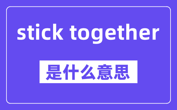 stick together是什么意思,中文翻译是什么
