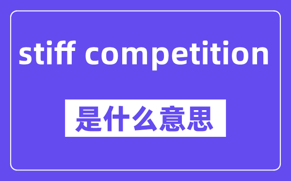 stiff competition是什么意思,中文翻译是什么