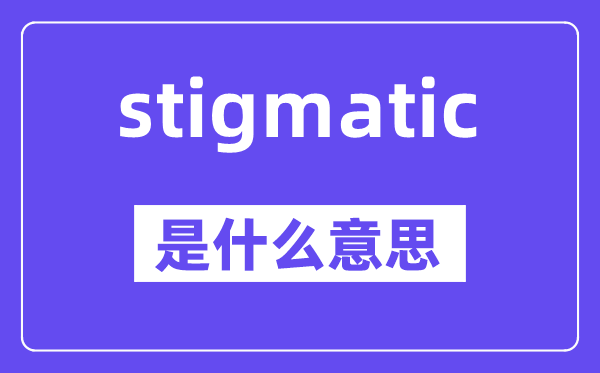 stigmatic是什么意思,stigmatic怎么读,中文翻译是什么