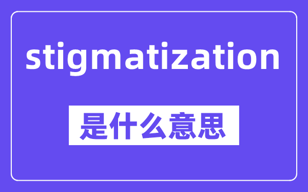 stigmatization是什么意思,中文翻译是什么