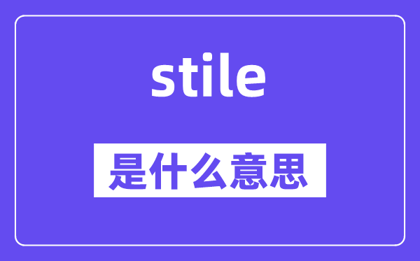 stile是什么意思,stile怎么读,中文翻译是什么