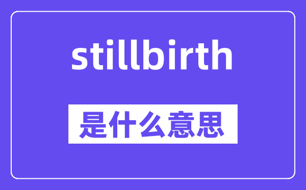 stillbirth是什么意思,stillbirth怎么读,中文翻译是什么
