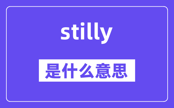 stilly是什么意思,stilly怎么读,中文翻译是什么