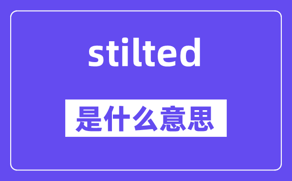 stilted是什么意思,stilted怎么读,中文翻译是什么
