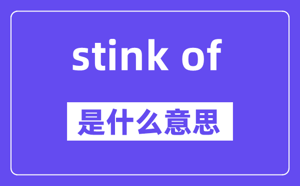 stink of是什么意思,中文翻译是什么