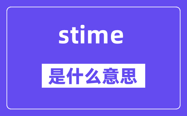 stime是什么意思,stime怎么读,中文翻译是什么