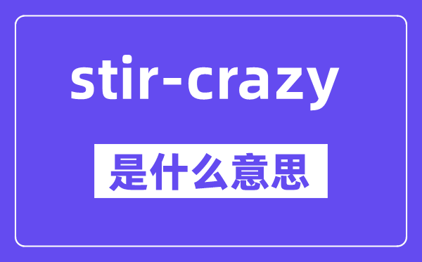 stir-crazy是什么意思,中文翻译是什么