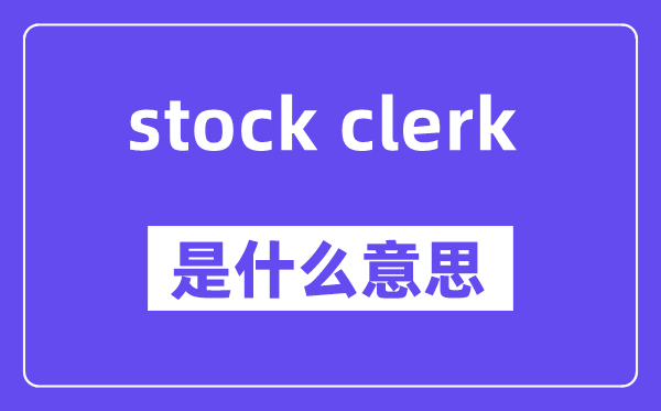stock clerk是什么意思,中文翻译是什么