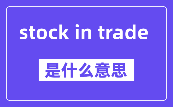 stock in trade是什么意思,中文翻译是什么