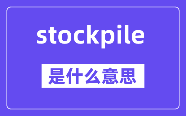stockpile是什么意思,stockpile怎么读,中文翻译是什么