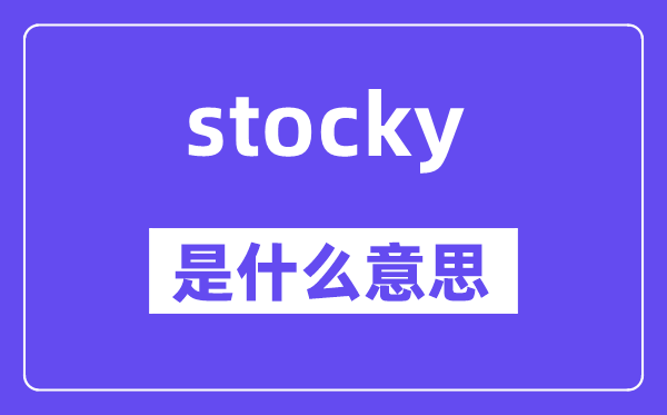 stocky是什么意思,stocky怎么读,中文翻译是什么