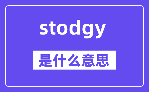 stodgy是什么意思,stodgy怎么读,中文翻译是什么