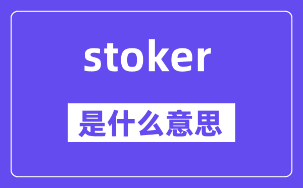 stoker是什么意思,stoker怎么读,中文翻译是什么