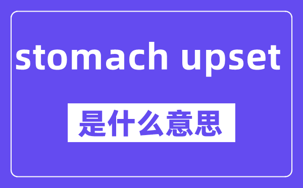 stomach upset是什么意思,中文翻译是什么