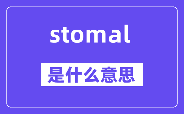 stomal是什么意思,stomal怎么读,中文翻译是什么