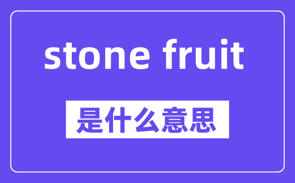 stone fruit是什么意思,中文翻译是什么